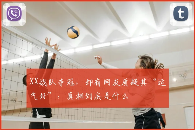 XX战队夺冠，却有网友质疑其“运气好”，真相到底是什么