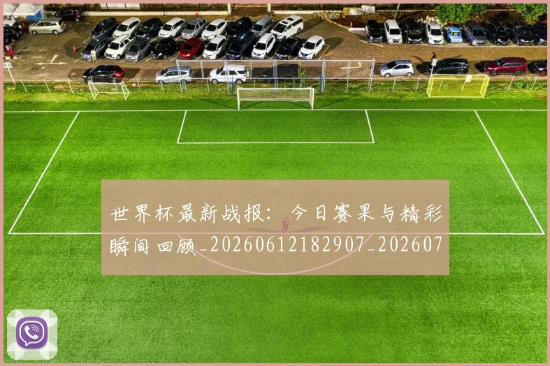 世界杯最新战报：今日赛果与精彩瞬间回顾_20260612182907_20260702174513_20260715191906