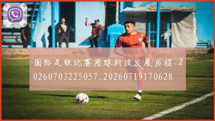 国际足联比赛用球科技发展历程_20260703225057_20260719170628