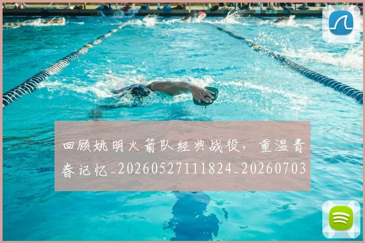 回顾姚明火箭队经典战役，重温青春记忆_20260527111824_20260703222631_20260720180318