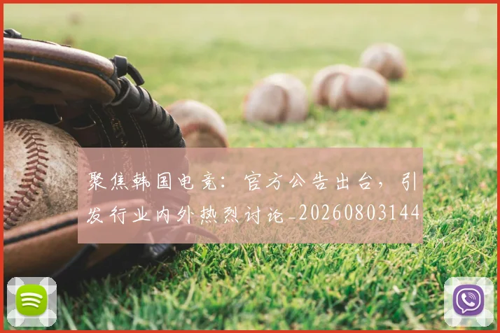 聚焦韩国电竞：官方公告出台，引发行业内外热烈讨论_20260803144115