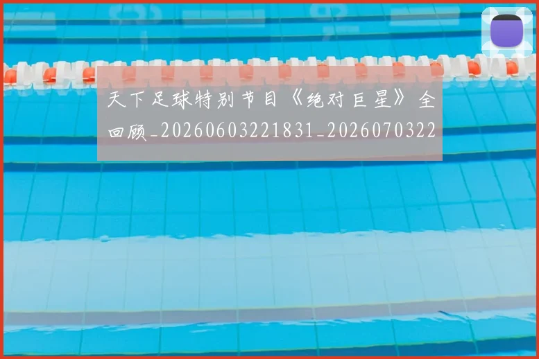 天下足球特别节目《绝对巨星》全回顾_20260603221831_20260703225804