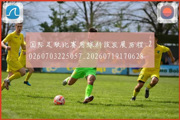 国际足联比赛用球科技发展历程_20260703225057_20260719170628