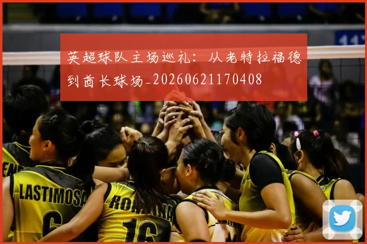 英超球队主场巡礼:从老特拉福德到酋长球场_20260621170408