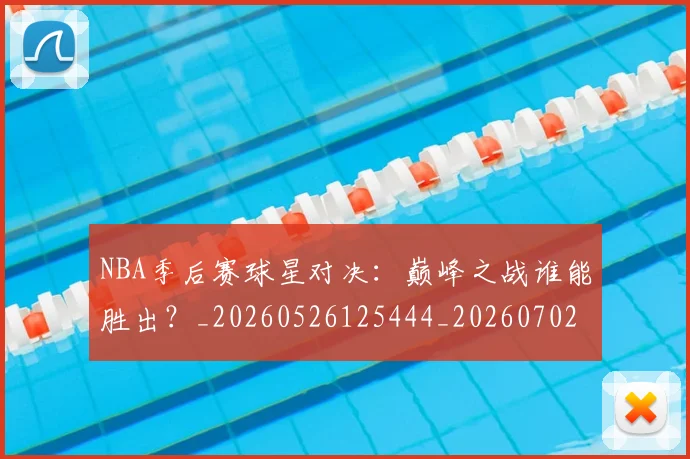 NBA季后赛球星对决:巅峰之战谁能胜出?_20260526125444_20260702165227