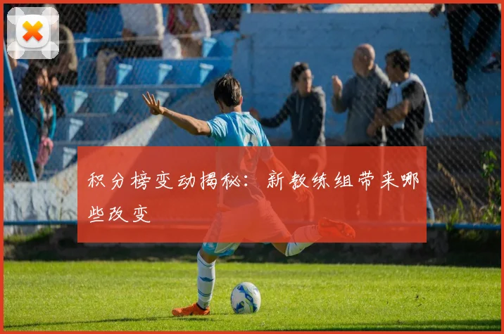 积分榜变动揭秘:新教练组带来哪些改变