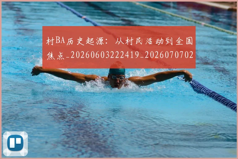 村BA历史起源：从村民活动到全国焦点_20260603222419_20260707022050