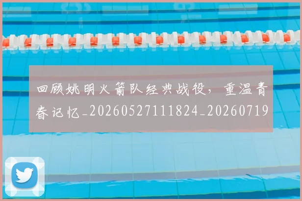 回顾姚明火箭队经典战役，重温青春记忆_20260527111824_20260719160804