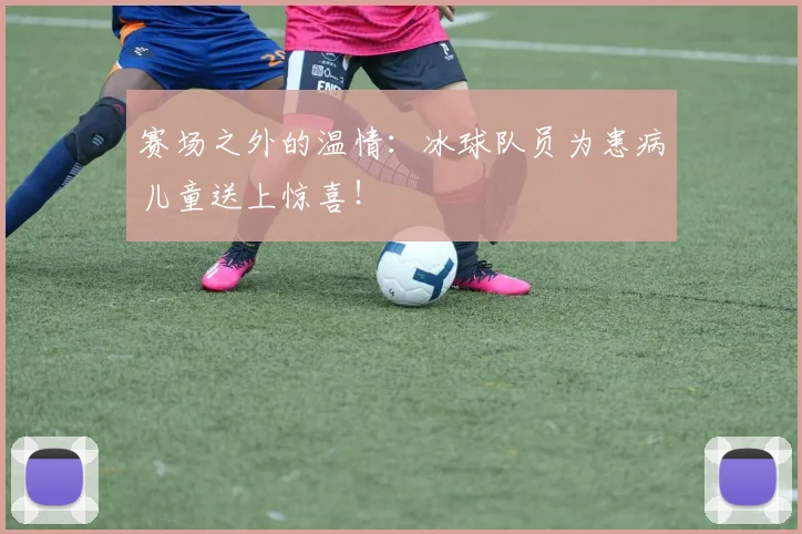 赛场之外的温情：冰球队员为患病儿童送上惊喜！