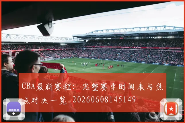 CBA最新赛程：完整赛季时间表与焦点对决一览_20260608145149