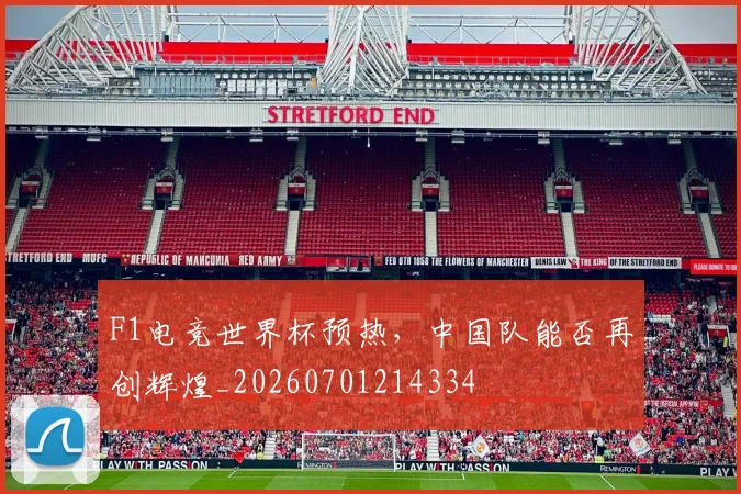 F1电竞世界杯预热,中国队能否再创辉煌_20260701214334