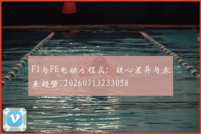 F1与FE电动方程式:核心差异与未来趋势_20260713233058