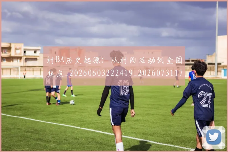 村BA历史起源：从村民活动到全国焦点_20260603222419_20260731174744
