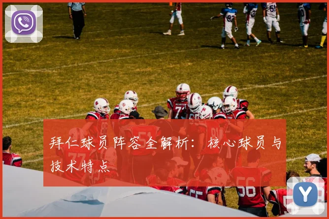 拜仁球员阵容全解析：核心球员与技术特点