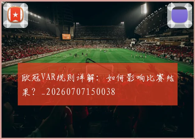 欧冠VAR规则详解:如何影响比赛结果?_20260707150038