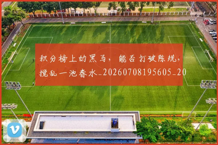 积分榜上的黑马，能否打破陈规，搅乱一池春水_20260708195605_20260802170026