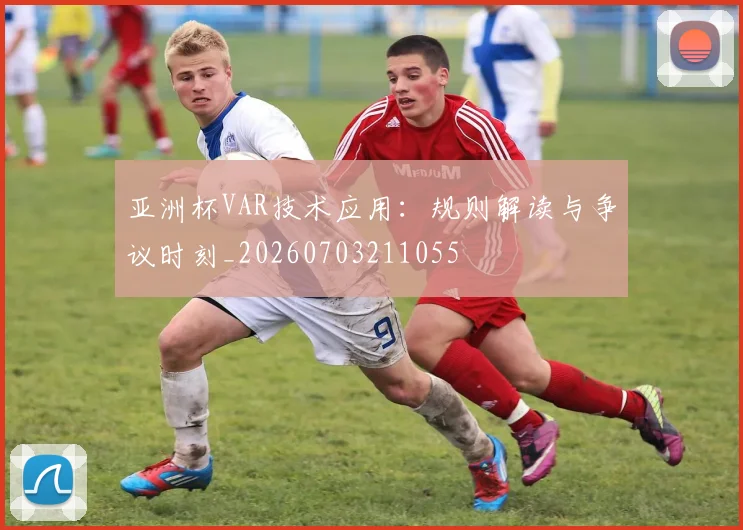亚洲杯VAR技术应用:规则解读与争议时刻_20260703211055