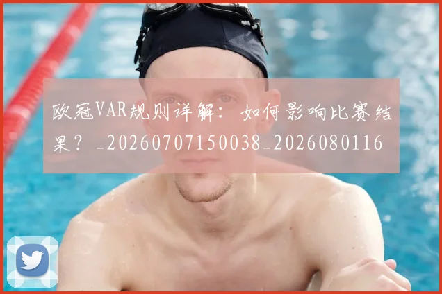 欧冠VAR规则详解:如何影响比赛结果?_20260707150038_20260801161329