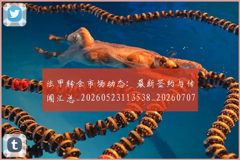 法甲转会市场动态：最新签约与传闻汇总_20260523113538_20260707154011