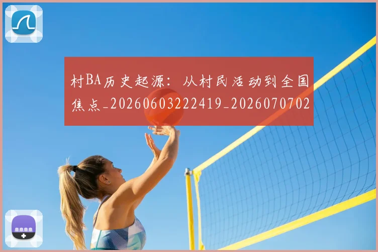 村BA历史起源：从村民活动到全国焦点_20260603222419_20260707022050