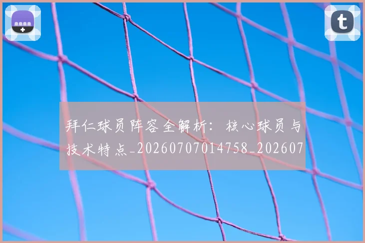 拜仁球员阵容全解析:核心球员与技术特点_20260707014758_20260723182857