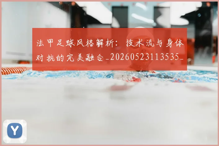 法甲足球风格解析:技术流与身体对抗的完美融合_20260523113535_20260707153946